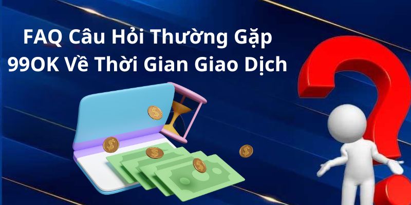 FAQ câu hỏi thường gặp 99OK về việc xử lý giao dịch